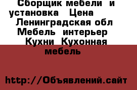 Сборщик мебели. и установка › Цена ­ 249 - Ленинградская обл. Мебель, интерьер » Кухни. Кухонная мебель   